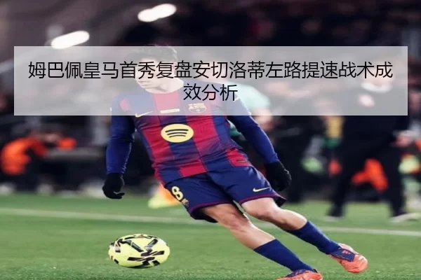 姆巴佩皇马首秀复盘安切洛蒂左路提速战术成效分析