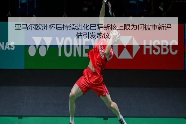 亚马尔欧洲杯后持续进化巴萨新核上限为何被重新评估引发热议
